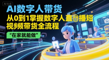 AI数字人带货，从0到1掌握数字人直播短视频带货全流程，在家就能做-低成本创业项目大全｜短视频带货+AI副业变现｜知行创业网