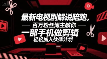 最新电视剧解说陪跑，百万粉丝博主教你一部手机做剪辑，轻松加入伙伴计划-低成本创业项目大全｜短视频带货+AI副业变现｜知行创业网
