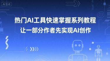 热门AI工具快速掌握系列教程，让一部分创作者先实现AI创作-低成本创业项目大全｜短视频带货+AI副业变现｜知行创业网