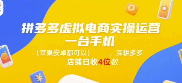拼多多虚拟电商实操运营，一台手机(苹果安卓都可以)，深耕多多店铺日收4位数-低成本创业项目大全｜短视频带货+AI副业变现｜知行创业网
