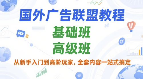 国外广告联盟教程，基础班和高级班，从新手入门到高阶玩家，全套内容一站式搞定-低成本创业项目大全｜短视频带货+AI副业变现｜知行创业网