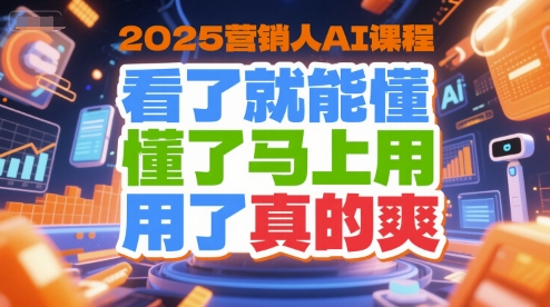 2025营销人AI课程，看了就能懂，懂了马上用，用了真的爽-低成本创业项目大全｜短视频带货+AI副业变现｜知行创业网