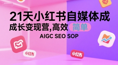 21天小红书自媒体成长变现营，高效 简单 AIGC SEO SOP-低成本创业项目大全｜短视频带货+AI副业变现｜知行创业网