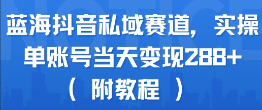 蓝海抖音私域赛道，实操单账号当天变现288+(附教程)-低成本创业项目大全｜短视频带货+AI副业变现｜知行创业网