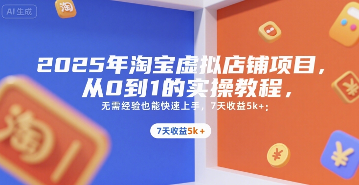 2025年淘宝虚拟店铺项目，从0到1的实操教程，​​无需经验也能快速上手，7天收益5k+-低成本创业项目大全｜短视频带货+AI副业变现｜知行创业网