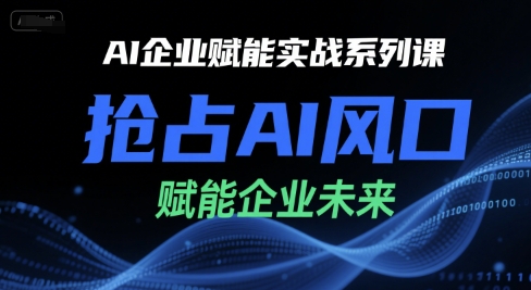 AI企业赋能实战系列课，抢占AI风口，赋能企业未来-低成本创业项目大全｜短视频带货+AI副业变现｜知行创业网