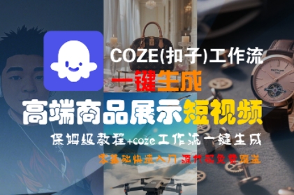 COZE(扣子)工作流一键生成高端商品展示短视频，保姆级教程，零基础快速人门-低成本创业项目大全｜短视频带货+AI副业变现｜知行创业网
