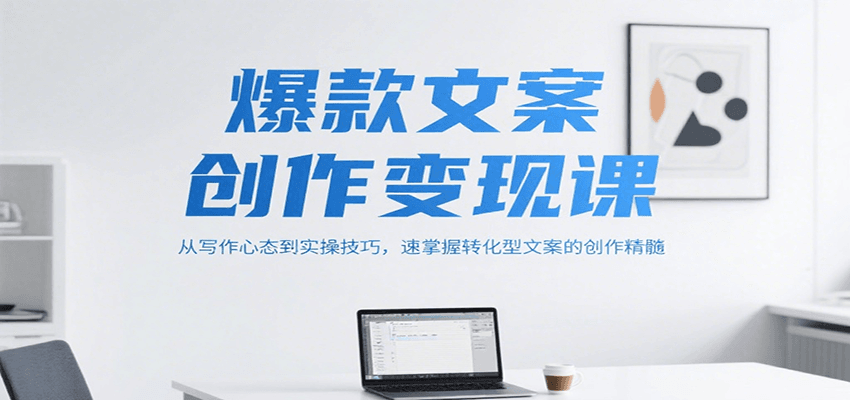 爆款文案创作变现课，从写作心态到实操技巧，速掌握转化型文案的创作精髓-低成本创业项目大全｜短视频带货+AI副业变现｜知行创业网