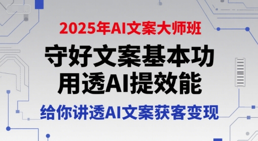 2025年AI文案大师班，守好文案基本功，用透AI提效能，给你讲透AI文案获客变现-低成本创业项目大全｜短视频带货+AI副业变现｜知行创业网