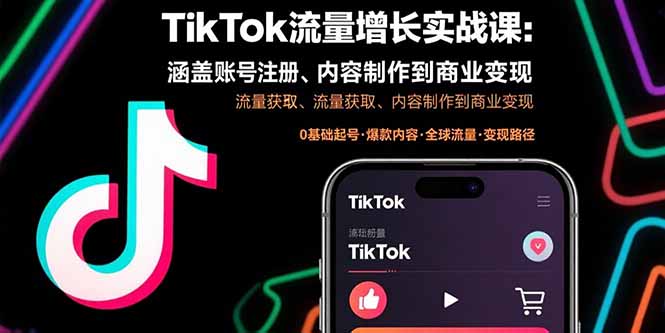 （15791期）TikTok流量增长实战课：涵盖账号注册、流量获取、内容制作到商业变现-低成本创业项目大全｜短视频带货+AI副业变现｜知行创业网