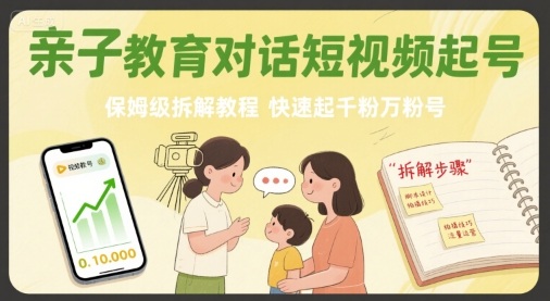 亲子教育对话短视频起号，保姆级拆解教程，快速起千粉万粉号-低成本创业项目大全｜短视频带货+AI副业变现｜知行创业网