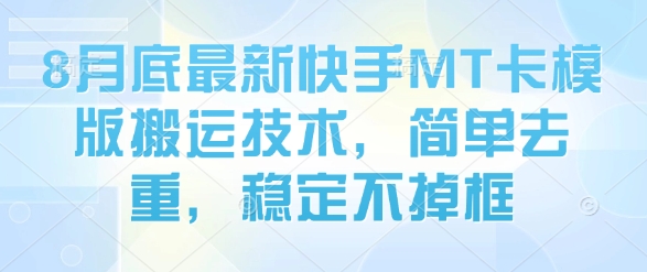 8月底最新快手MT卡模版搬运技术，简单去重，稳定不掉框-低成本创业项目大全｜短视频带货+AI副业变现｜知行创业网