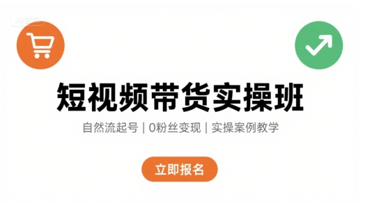 短视频带货实操班，自然流电商快速起号，实现轻松带货变现-低成本创业项目大全｜短视频带货+AI副业变现｜知行创业网
