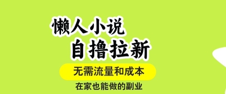 懒人小说自撸拉新，无需流量，一个账号一条作品就可以打爆收益，在家也能轻松做的副业【揭秘】-低成本创业项目大全｜短视频带货+AI副业变现｜知行创业网