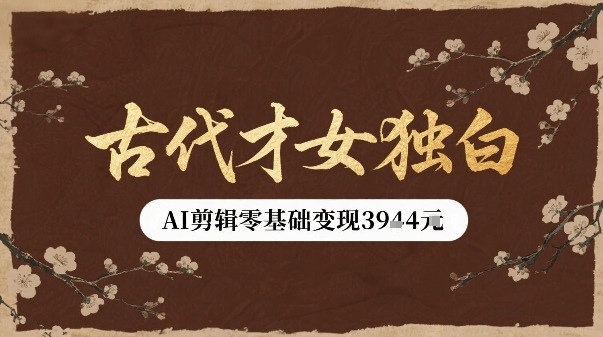 古代才女独白视频新玩法单条视频变现多张，AI剪辑零基础即可上手-低成本创业项目大全｜短视频带货+AI副业变现｜知行创业网
