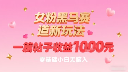 女粉黑马赛道新玩法，一篇帖子收益1k，零基础小白无脑入非常适合-低成本创业项目大全｜短视频带货+AI副业变现｜知行创业网