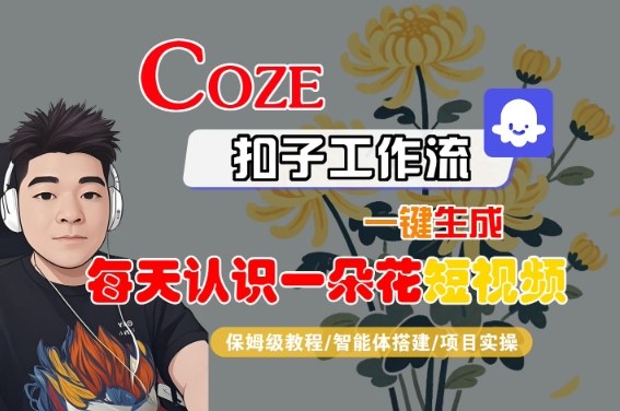 COZE扣子工作流一键生成每天认识一朵花短视频，保姆级教程-智能体搭建-项目实操-低成本创业项目大全｜短视频带货+AI副业变现｜知行创业网