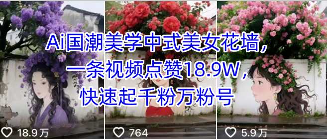 Ai国潮美学中式美女花墙，一条视频点赞18.9W，快速起千粉万粉号-低成本创业项目大全｜短视频带货+AI副业变现｜知行创业网
