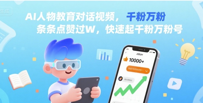 AI人物教育对话视频，条条点赞过W，快速起千粉万粉号-低成本创业项目大全｜短视频带货+AI副业变现｜知行创业网