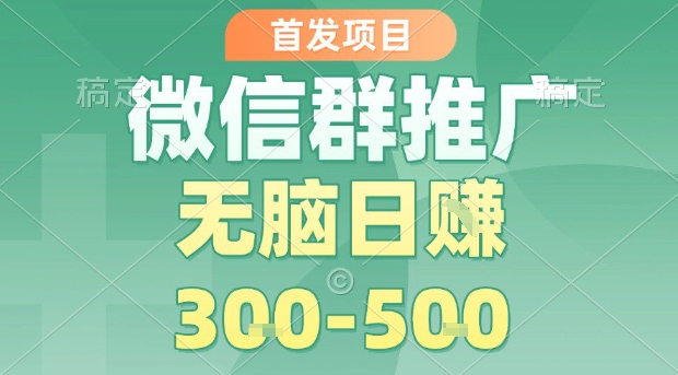 首发项目，微信群推广，一天15单，每单利润10米，无脑日入3-5张【揭秘】-低成本创业项目大全｜短视频带货+AI副业变现｜知行创业网