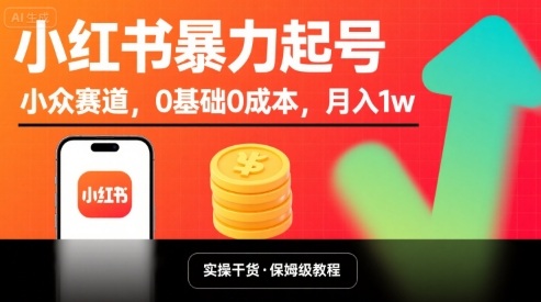 小红书暴力起号，小众赛道，0基础0成本，月入1w-低成本创业项目大全｜短视频带货+AI副业变现｜知行创业网