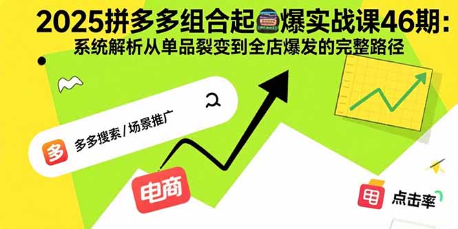 （15816期）2025拼多多组合起爆实战课46期：系统解析从单品裂变到全店爆发的完整路径-低成本创业项目大全｜短视频带货+AI副业变现｜知行创业网