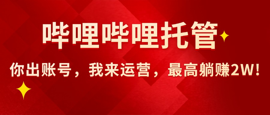 （15817期）【哔哩哔哩托管】AI短视频带货，你出账号，我来运营，最高躺赚2W!-低成本创业项目大全｜短视频带货+AI副业变现｜知行创业网