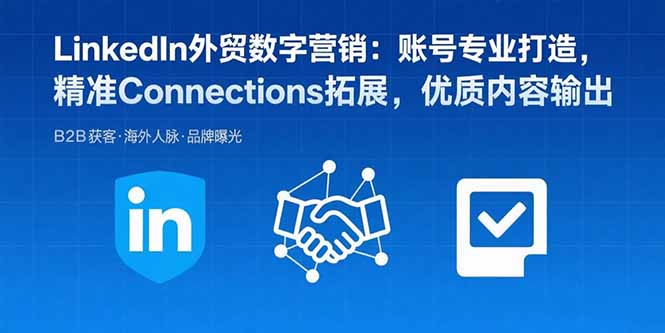 （15773期）LinkedIn外贸数字营销：账号专业打造，精准Connections拓展，优质内容输出-低成本创业项目大全｜短视频带货+AI副业变现｜知行创业网