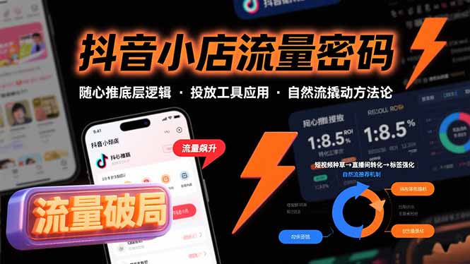 （15680期）抖音小店流量密码，随心推底层逻辑，投放工具应用，自然流撬动核心方法论-低成本创业项目大全｜短视频带货+AI副业变现｜知行创业网