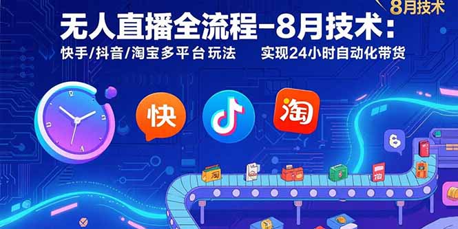 （15635期）无人直播全流程-8月技术：快手/抖音/淘宝多平台玩法 实现24小时自动化带货-低成本创业项目大全｜短视频带货+AI副业变现｜知行创业网
