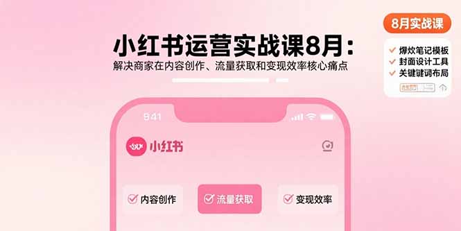 （15822期）小红书运营实战课8月：解决商家在内容创作、流量获取和变现效率核心痛点-低成本创业项目大全｜短视频带货+AI副业变现｜知行创业网