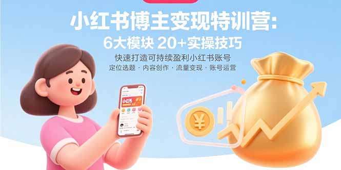 （15775期）小红书博主变现特训营：6大模块20+实操技巧 快速打造可持续盈利小红书账号-低成本创业项目大全｜短视频带货+AI副业变现｜知行创业网
