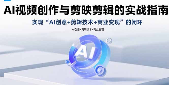 （15738期）AI视频创作与剪映剪辑的实战指南，实现AI创意+剪辑技术+商业变现的闭环-低成本创业项目大全｜短视频带货+AI副业变现｜知行创业网