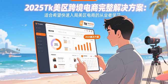 （15807期）2025Tk美区跨境电商完整解决方案：适合希望快速入局美区电商的从业者学习-低成本创业项目大全｜短视频带货+AI副业变现｜知行创业网