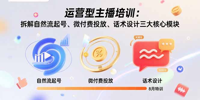 （15654期）运营型主播培训：拆解自然流起号、微付费投放、话术设计三大核心模块-8月-低成本创业项目大全｜短视频带货+AI副业变现｜知行创业网