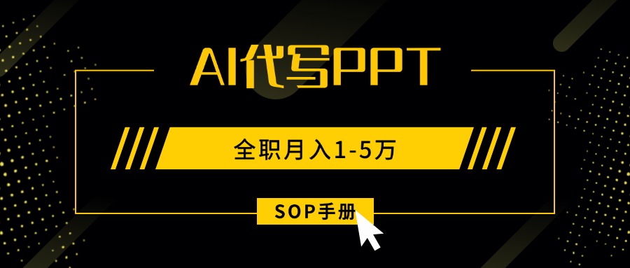 （15842期）AI代写之高效制作PPT，永不失业副业兼职，全职月入1-5万【SOP手册】-低成本创业项目大全｜短视频带货+AI副业变现｜知行创业网