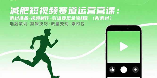 （15788期）减肥短视频赛道运营课：素材准备-视频制作-引流变现全流程 (附素材)-低成本创业项目大全｜短视频带货+AI副业变现｜知行创业网