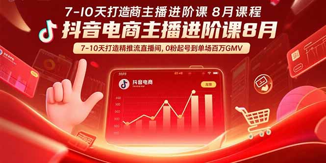 （15718期）抖音电商主播进阶课8月  7-10天打造精准推流直播间，0粉起号到单场百万GMV-低成本创业项目大全｜短视频带货+AI副业变现｜知行创业网