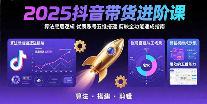 （15571期）2025抖音带货进阶课：算法底层逻辑,优质账号五维搭建,剪映全功能速成指南-低成本创业项目大全｜短视频带货+AI副业变现｜知行创业网