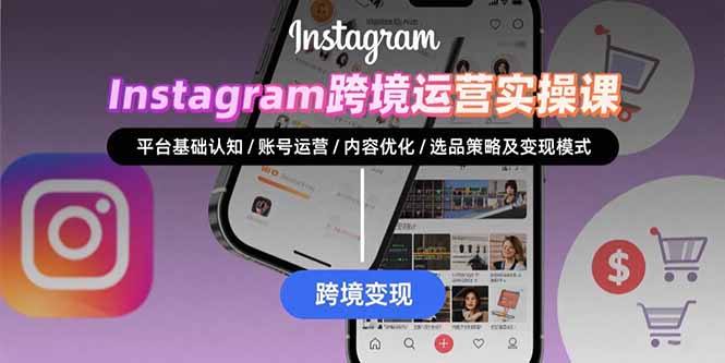 （15644期）Instagram跨境运营实战：平台认知/账号运营/内容优化/选品策略及变现模式-低成本创业项目大全｜短视频带货+AI副业变现｜知行创业网