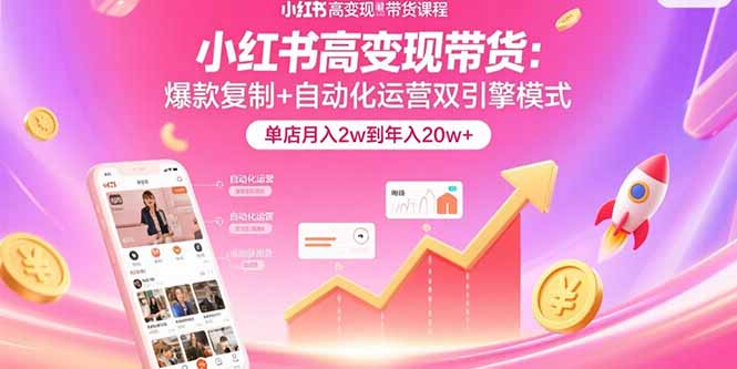 （15720期）小红书高变现带货：爆款复制+自动化运营双引擎模式  单店月入2w到年入20w+-低成本创业项目大全｜短视频带货+AI副业变现｜知行创业网