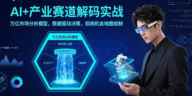 （15712期）AI+产业赛道解码实战：万亿市场分析模型，数据驱动决策，招商机会地图绘制-低成本创业项目大全｜短视频带货+AI副业变现｜知行创业网