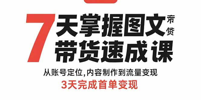 （15731期）7天掌握图文带货速成课：从账号定位,内容制作到流量变现,3天完成首单变现-低成本创业项目大全｜短视频带货+AI副业变现｜知行创业网