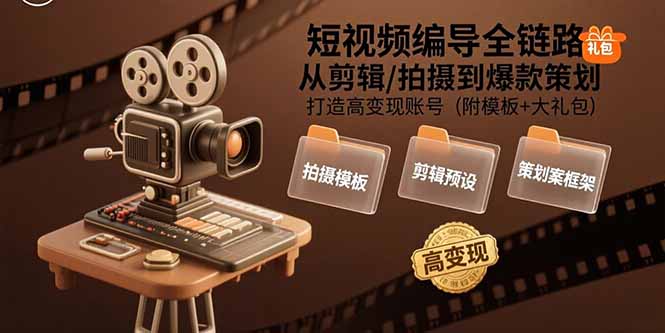 （15600期）短视频编导全链路：从剪辑/拍摄到爆款策划,打造高变现账号(附模板+大礼包)-低成本创业项目大全｜短视频带货+AI副业变现｜知行创业网