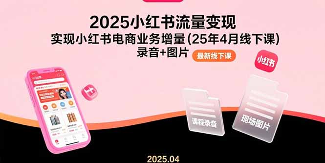 （15601期）2025小红书流量变现，实现小红书电商业务增量(25年4月线下课)录音+图片-低成本创业项目大全｜短视频带货+AI副业变现｜知行创业网