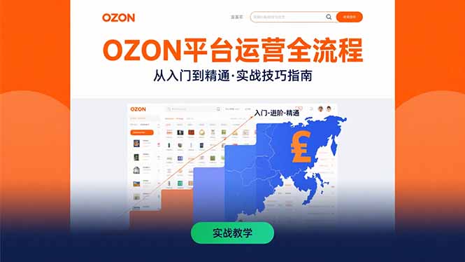 （15648期）OZON平台运营全流程：快速掌握OZON从入门到精通的实战技巧-低成本创业项目大全｜短视频带货+AI副业变现｜知行创业网