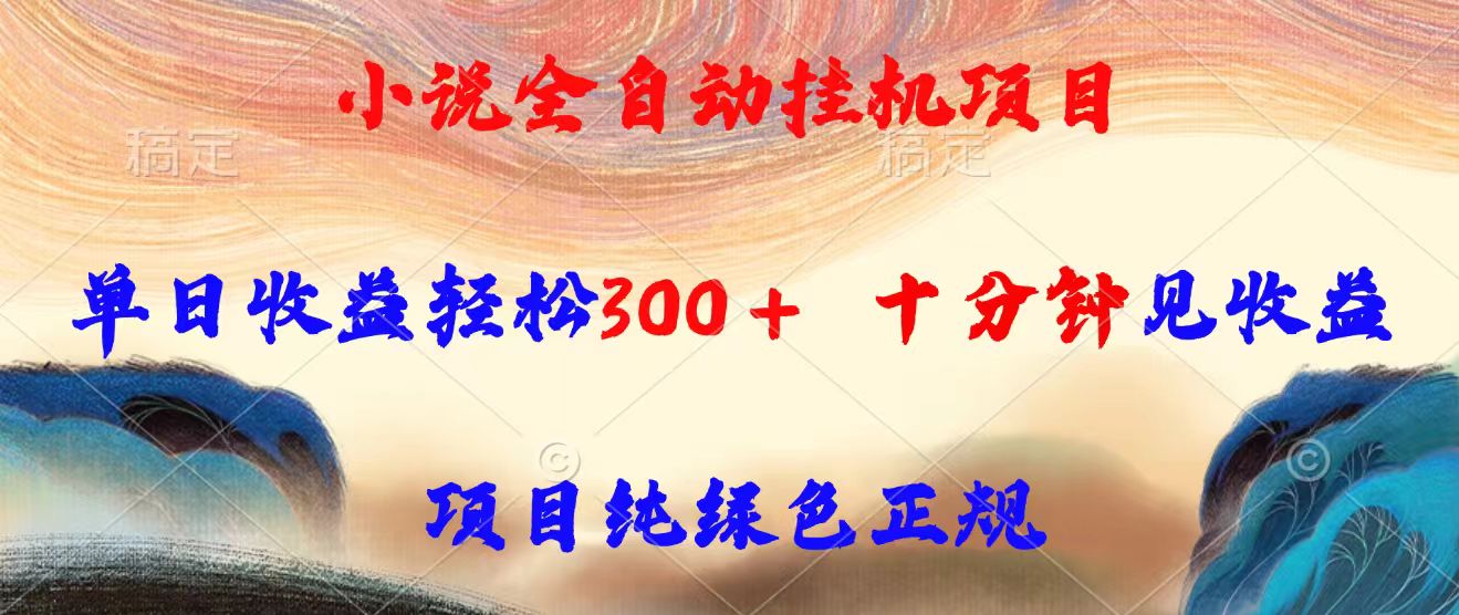 （15658期）小说全自动挂机项目，单日收益轻松300，十分钟见收益，项目纯绿色正规-低成本创业项目大全｜短视频带货+AI副业变现｜知行创业网