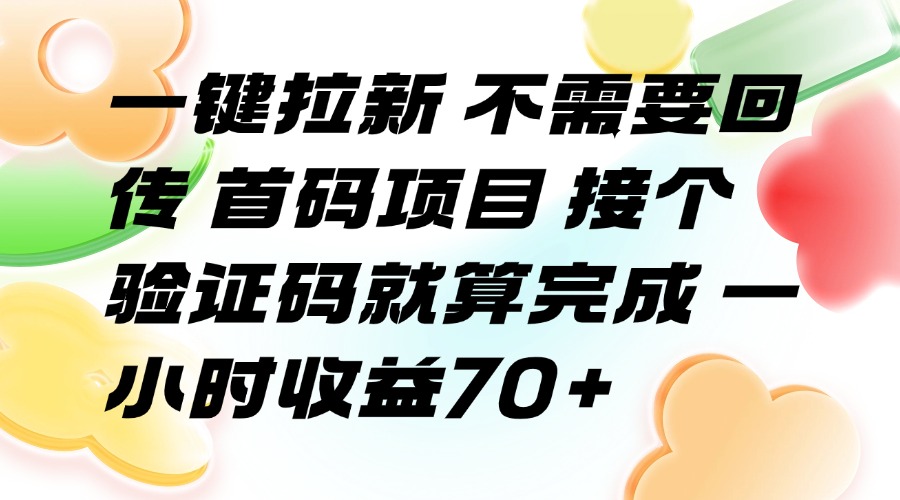 （15588期）一键拉新 不需要回传 首码项目 接个验证码就算完成 一小时收益70+-低成本创业项目大全｜短视频带货+AI副业变现｜知行创业网