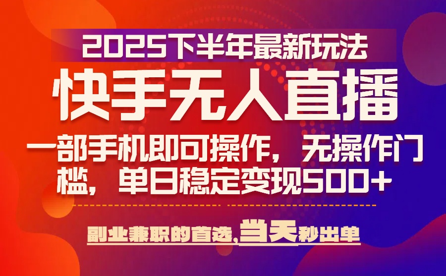 （15662期）25年快手无人直播最新玩法，当天可出单，一部手机即可操作-低成本创业项目大全｜短视频带货+AI副业变现｜知行创业网