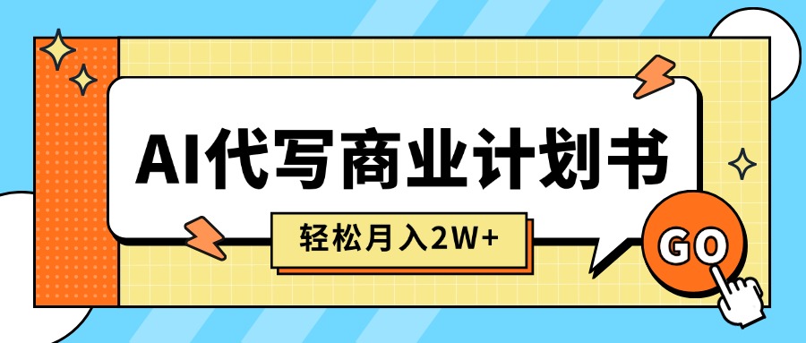（15765期）AI代写商业计划书，月入2W+，主打长期稳定，快速变现【附提示词】-低成本创业项目大全｜短视频带货+AI副业变现｜知行创业网